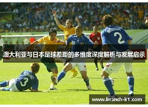 澳大利亚与日本足球差距的多维度深度解析与发展启示