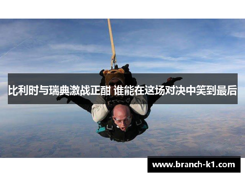 比利时与瑞典激战正酣 谁能在这场对决中笑到最后