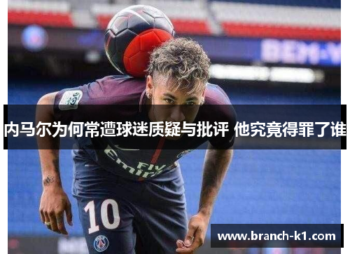 内马尔为何常遭球迷质疑与批评 他究竟得罪了谁