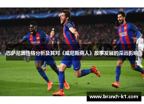 巴萨尼奥性格分析及其对《威尼斯商人》故事发展的深远影响