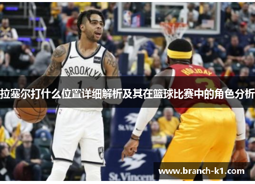 拉塞尔打什么位置详细解析及其在篮球比赛中的角色分析