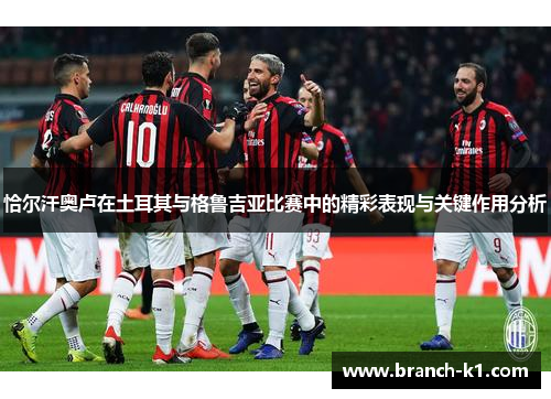 恰尔汗奥卢在土耳其与格鲁吉亚比赛中的精彩表现与关键作用分析