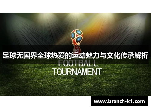 足球无国界全球热爱的运动魅力与文化传承解析