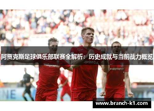 阿贾克斯足球俱乐部联赛全解析：历史成就与当前战力概览