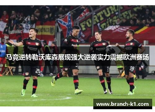 马竞逆转勒沃库森展现强大逆袭实力震撼欧洲赛场
