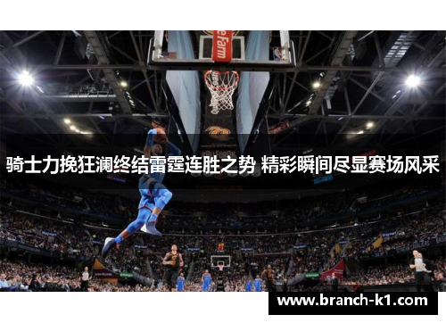 骑士力挽狂澜终结雷霆连胜之势 精彩瞬间尽显赛场风采