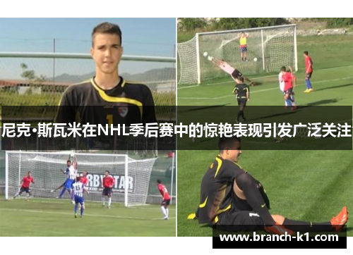 尼克·斯瓦米在NHL季后赛中的惊艳表现引发广泛关注