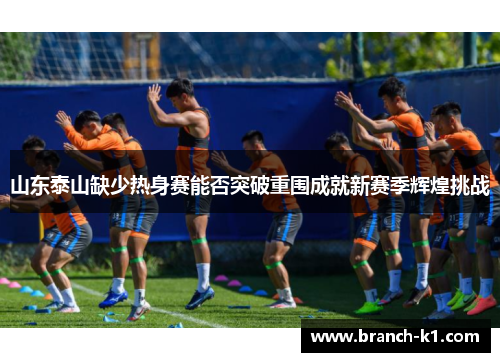 山东泰山缺少热身赛能否突破重围成就新赛季辉煌挑战