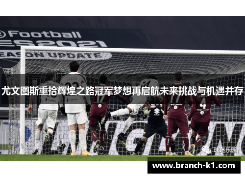 尤文图斯重拾辉煌之路冠军梦想再启航未来挑战与机遇并存