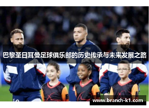 巴黎圣日耳曼足球俱乐部的历史传承与未来发展之路