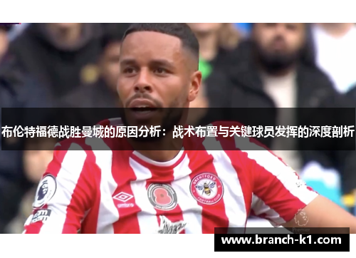 布伦特福德战胜曼城的原因分析：战术布置与关键球员发挥的深度剖析
