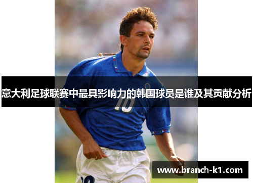 意大利足球联赛中最具影响力的韩国球员是谁及其贡献分析