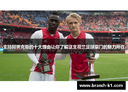 支持阿贾克斯的十大理由让你了解这支荷兰足球豪门的魅力所在