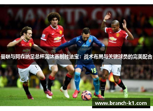 曼联与阿森纳足总杯淘汰赛制胜法宝：战术布局与关键球员的完美配合