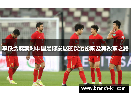 李铁贪腐案对中国足球发展的深远影响及其改革之路