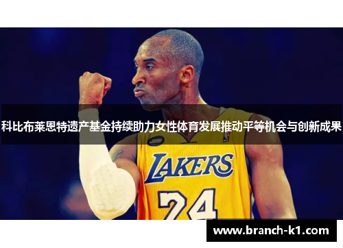 科比布莱恩特遗产基金持续助力女性体育发展推动平等机会与创新成果