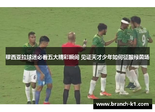 穆西亚拉球迷必看五大精彩瞬间 见证天才少年如何征服绿茵场