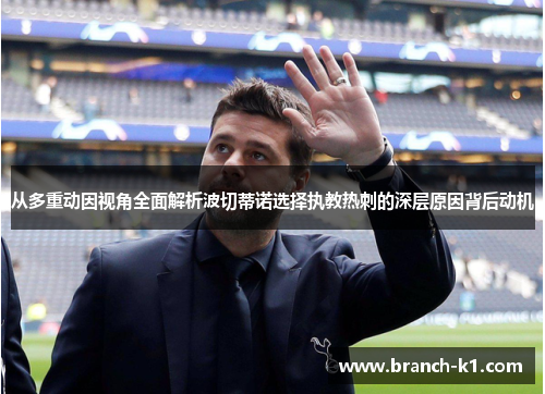 从多重动因视角全面解析波切蒂诺选择执教热刺的深层原因背后动机