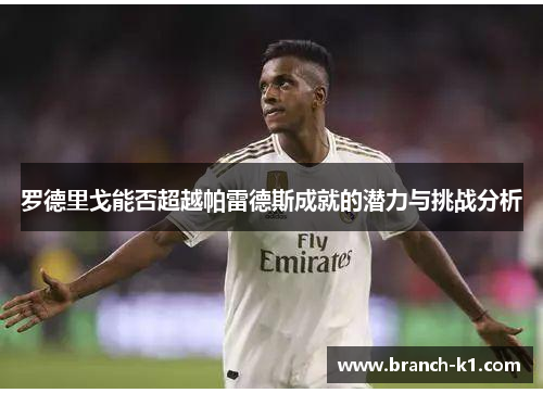 罗德里戈能否超越帕雷德斯成就的潜力与挑战分析