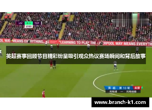 英超赛事回顾节目精彩纷呈吸引观众热议赛场瞬间和背后故事