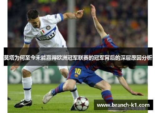 莫塔为何至今未能赢得欧洲冠军联赛的冠军背后的深层原因分析