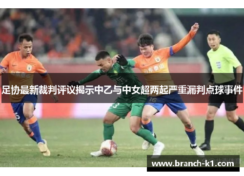 足协最新裁判评议揭示中乙与中女超两起严重漏判点球事件