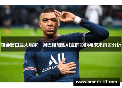 转会窗口最大赢家：姆巴佩加盟引发的影响与未来前景分析