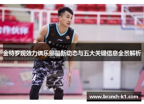金特罗现效力俱乐部最新动态与五大关键信息全景解析