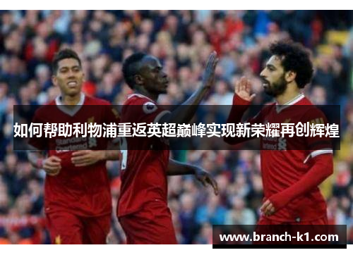 如何帮助利物浦重返英超巅峰实现新荣耀再创辉煌