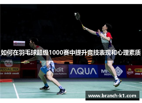 如何在羽毛球超级1000赛中提升竞技表现和心理素质