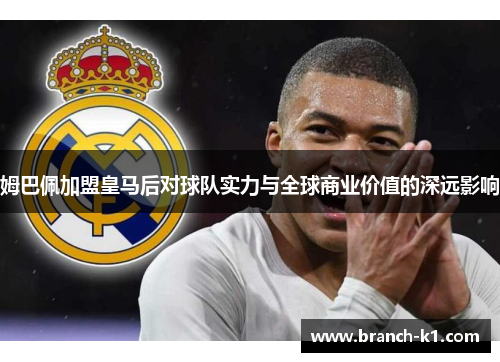 姆巴佩加盟皇马后对球队实力与全球商业价值的深远影响