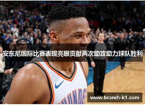 安东尼国际比赛表现亮眼贡献两次助攻助力球队胜利