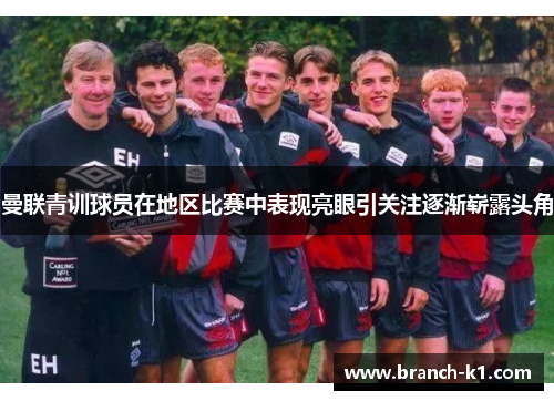 曼联青训球员在地区比赛中表现亮眼引关注逐渐崭露头角