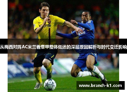 从梅西对阵AC米兰看意甲整体低迷的深层原因解析与时代变迁影响