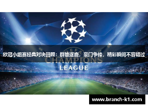 欧冠小组赛经典对决回顾：群雄逐鹿，豪门争锋，精彩瞬间不容错过