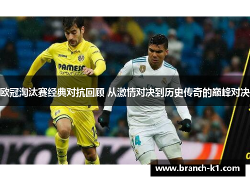 欧冠淘汰赛经典对抗回顾 从激情对决到历史传奇的巅峰对决
