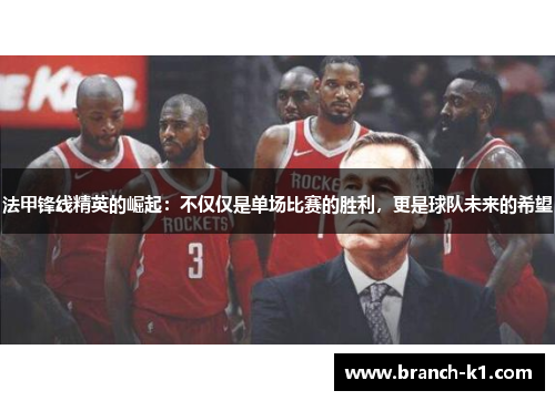 法甲锋线精英的崛起：不仅仅是单场比赛的胜利，更是球队未来的希望