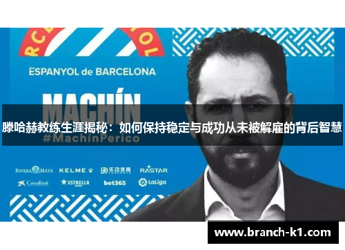 滕哈赫教练生涯揭秘：如何保持稳定与成功从未被解雇的背后智慧