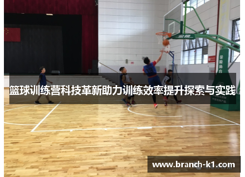 篮球训练营科技革新助力训练效率提升探索与实践