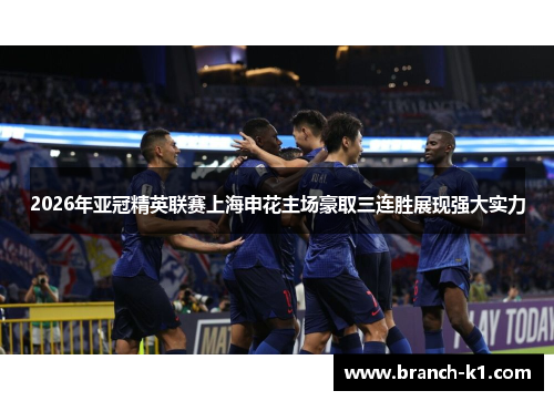 2026年亚冠精英联赛上海申花主场豪取三连胜展现强大实力