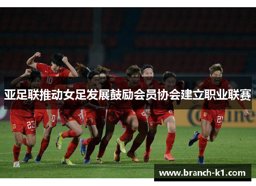 亚足联推动女足发展鼓励会员协会建立职业联赛
