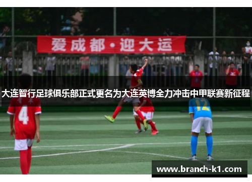 大连智行足球俱乐部正式更名为大连英博全力冲击中甲联赛新征程