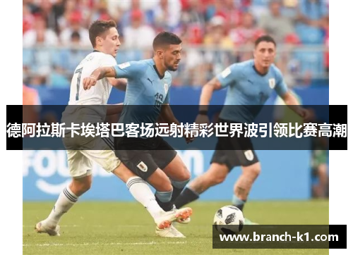 德阿拉斯卡埃塔巴客场远射精彩世界波引领比赛高潮