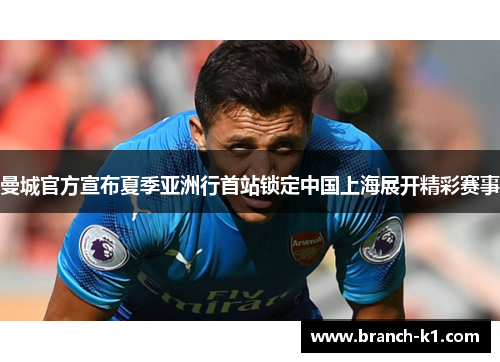 曼城官方宣布夏季亚洲行首站锁定中国上海展开精彩赛事