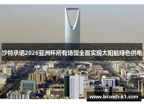 沙特承诺2026亚洲杯所有场馆全面实现太阳能绿色供电