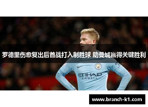 罗德里伤愈复出后首战打入制胜球 助曼城赢得关键胜利