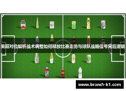 英超对位解析战术调整如何释放比赛走势与球队战略信号背后逻辑