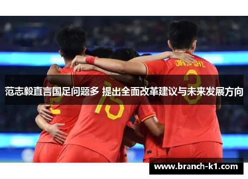 范志毅直言国足问题多 提出全面改革建议与未来发展方向