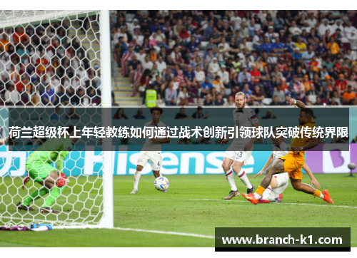 荷兰超级杯上年轻教练如何通过战术创新引领球队突破传统界限