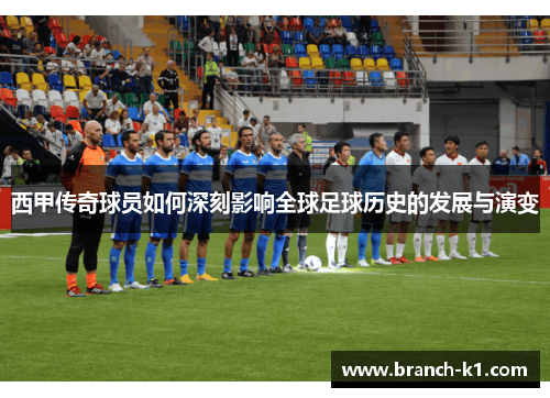 西甲传奇球员如何深刻影响全球足球历史的发展与演变